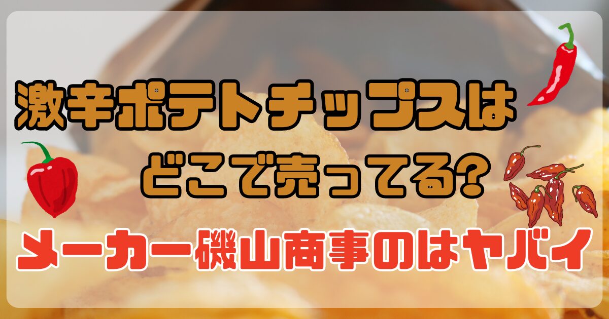 激辛 ポテトチップス どこで 売ってる