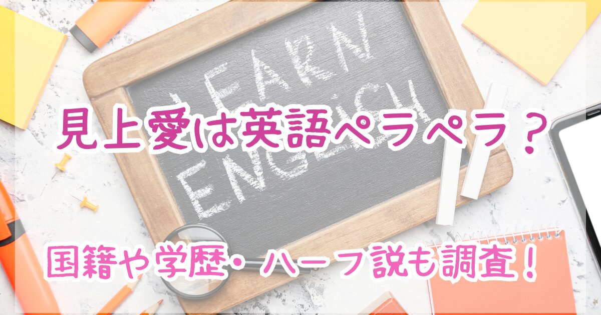 見上愛　英語ペラペラ　